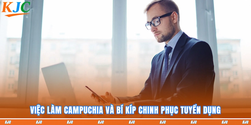 Việc làm Campuchia và bí kíp chinh phục tuyển dụng