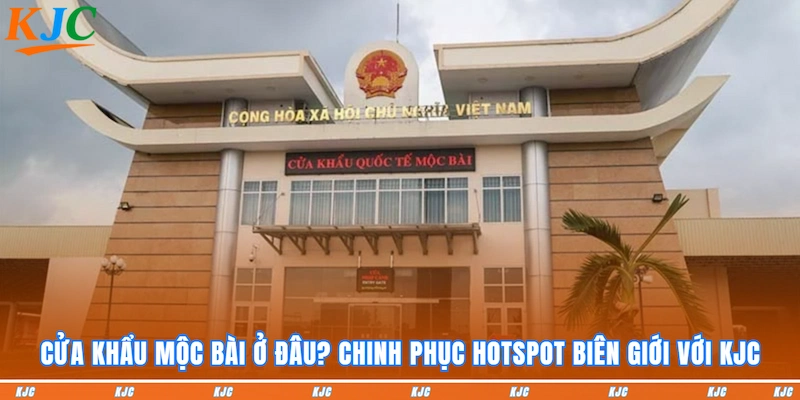 Cửa Khẩu Mộc Bài Ở Đâu