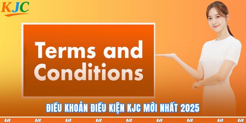 Điều khoản điều kiện KJC mới nhất 2025