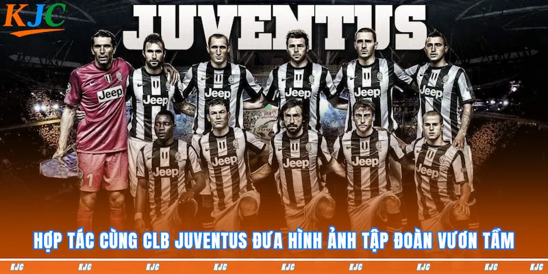 Hợp tác cùng CLB Juventus đưa hình ảnh tập đoàn vươn tầm