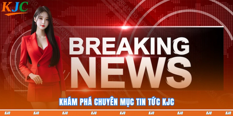 Khám phá chuyên mục tin tức KJC