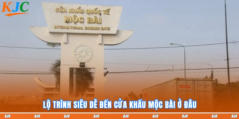 Lộ trình siêu dễ đến cửa Khẩu Mộc Bài ở đâu