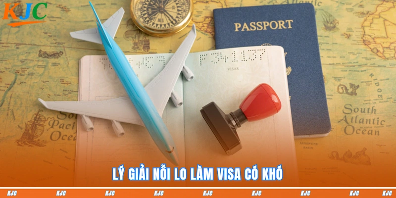 Lý giải nỗi lo làm Visa có khó