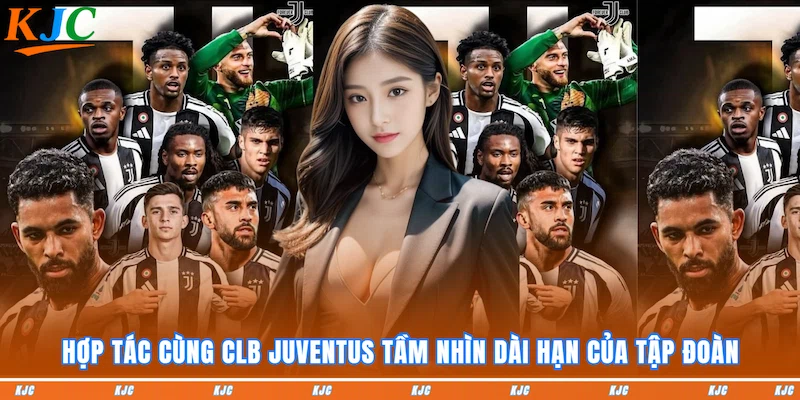 Hợp tác cùng CLB Juventus tầm nhìn dài hạn của tập đoàn