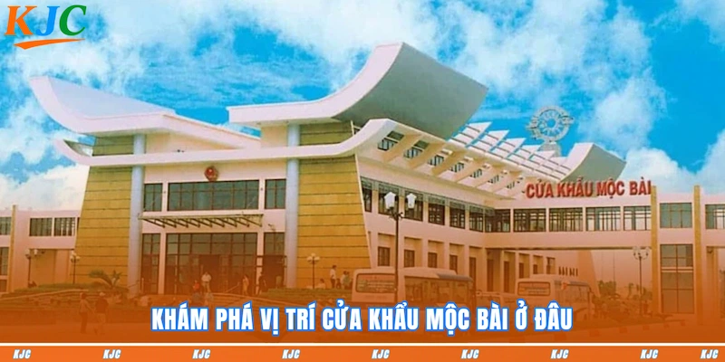 Khám phá vị trí Cửa Khẩu Mộc Bài ở đâu